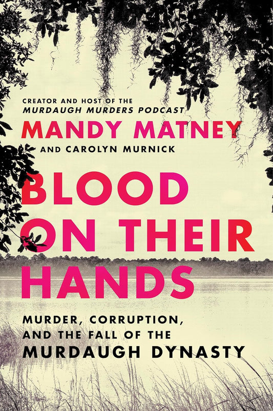 Blood on Their Hands: Murder, Corruption, and the Fall of the Murdaugh Dynasty