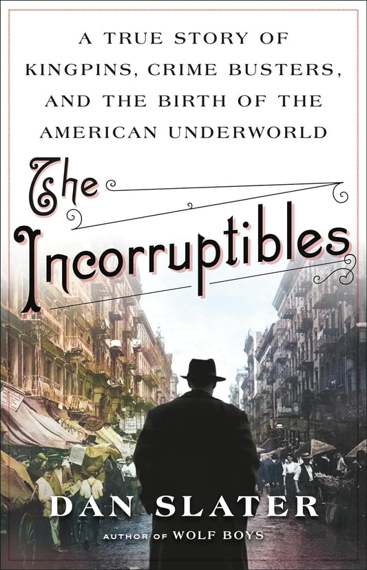 The Incorruptibles: A True Story of Kingpins, Crime Busters, and the Birth of the American Underworld