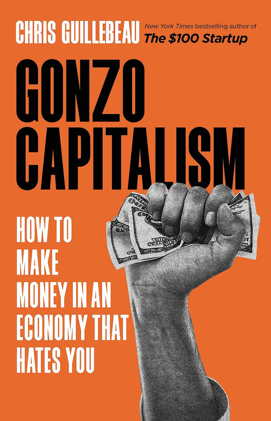 Gonzo Capitalism: How to Make Money in an Economy That Hates You