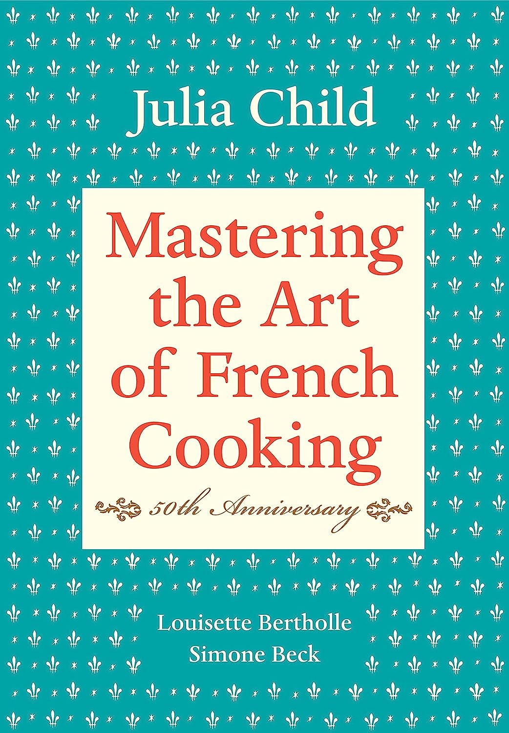 Mastering the Art of French Cooking, Volume I: 50th Anniversary Edition: A Cookbook