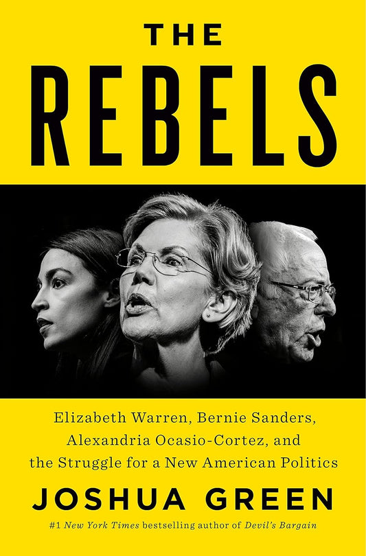 The Rebels: Elizabeth Warren, Bernie Sanders, Alexandria Ocasio-Cortez, and the Struggle for a New American Politics