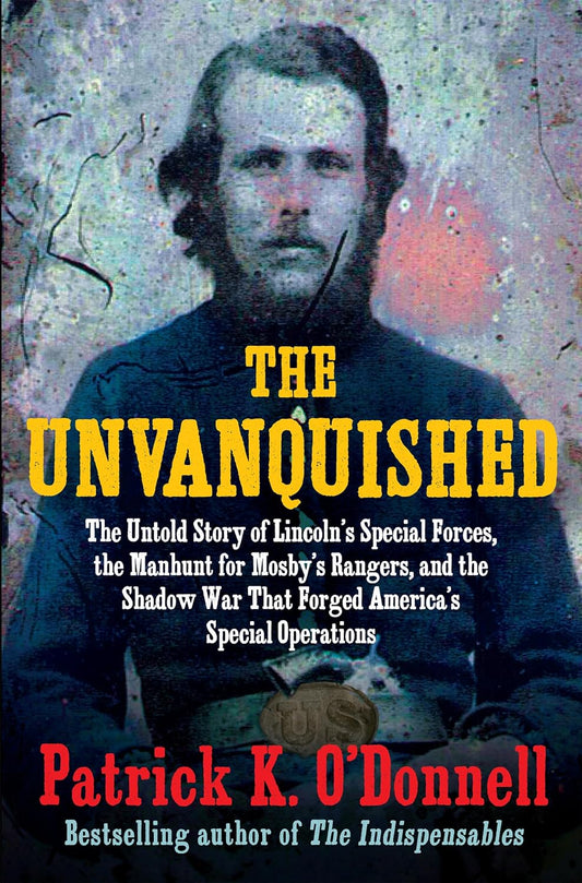 The Unvanquished: The Untold Story of Lincoln's Special Forces, the Manhunt for Mosby's Rangers, and the Shadow War That Forged America