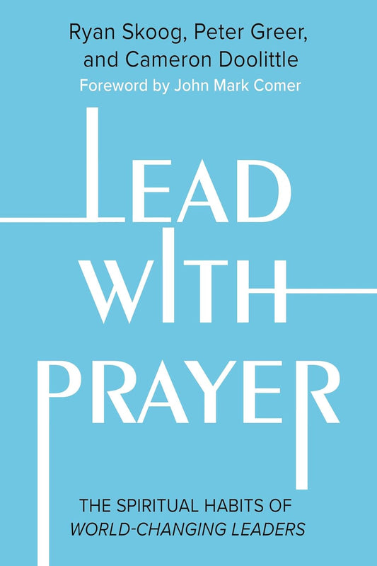 Lead with Prayer: The Spiritual Habits of World-Changing Leaders