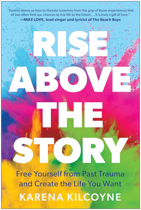 Rise Above the Story: Free Yourself from Past Trauma and Create the Life You Want