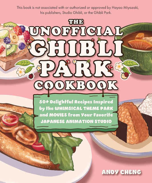 The Unofficial Ghibli Park Cookbook: 50+ Delightful Recipes Inspired by the Whimsical Theme Park and Movies from Your Favorite Japanese Animation Studio