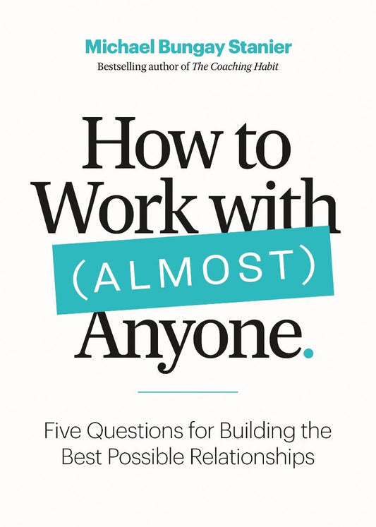 How to Work with (Almost) Anyone: Five Questions for Building the Best Possible Relationships