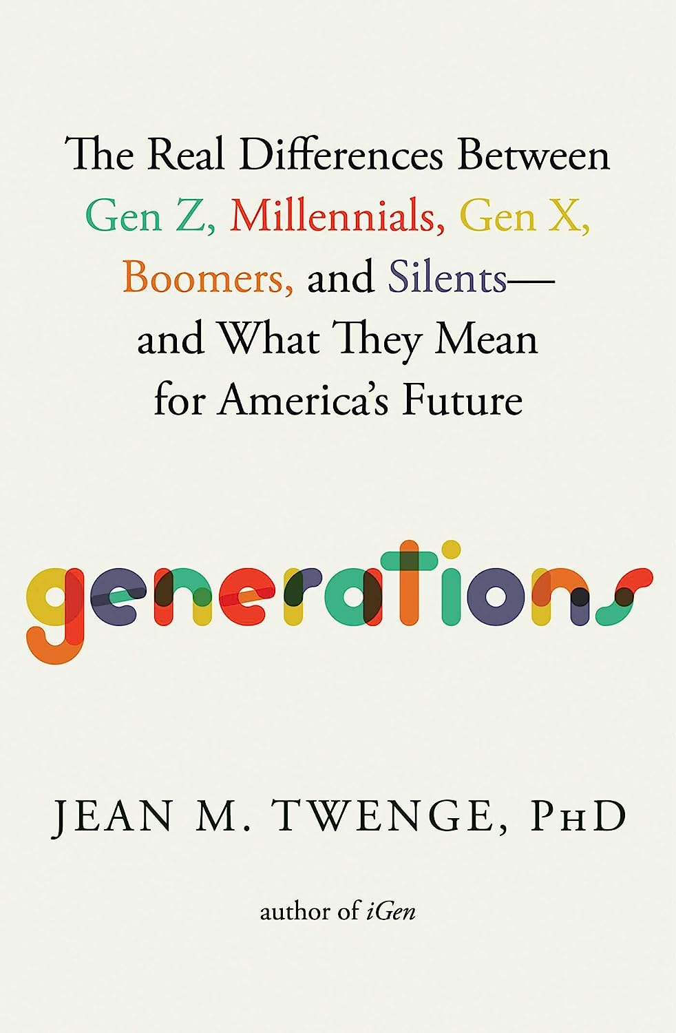 Generations: The Real Differences Between Gen Z, Millennials, Gen X, Boomers, and Silents--And What They Mean for America's Future