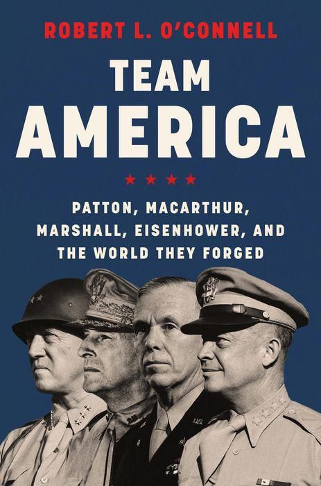 Team America: Patton, MacArthur, Marshall, Eisenhower, and the World They Forged