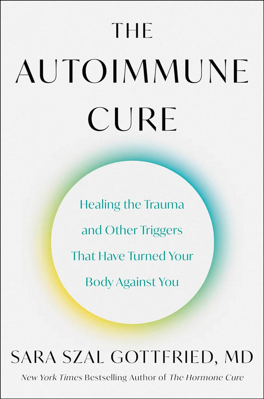 The Autoimmune Cure: Healing the Trauma and Other Triggers That Have Turned Your Body Against You