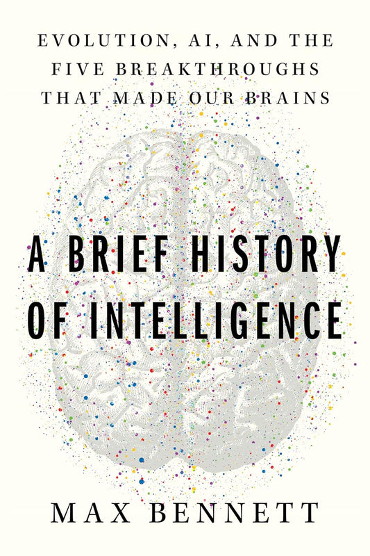 A Brief History of Intelligence: Evolution, Ai, and the Five Breakthroughs That Made Our Brains