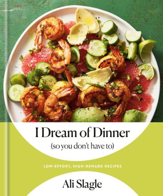 I Dream of Dinner (So You Don't Have To) : Low-Effort, High-Reward Recipes: A Cookbook