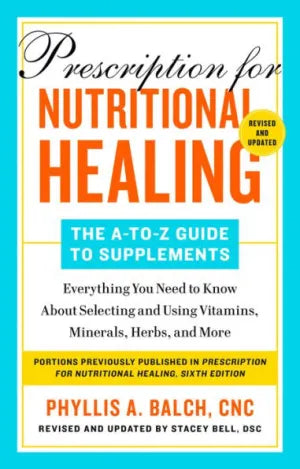 Prescription for Nutritional Healing: The A-to-Z Guide to Supplements, 6th Edition: Everything You Need to Know About Selecting and Using Vitamins, Minerals, Herbs, and More