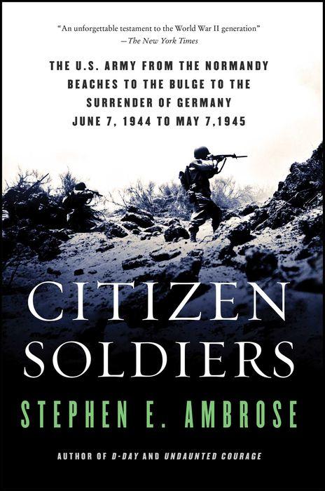 Citizen Soldiers: The U S Army from the Normandy Beaches to the Bulge to the Surrender of Germany