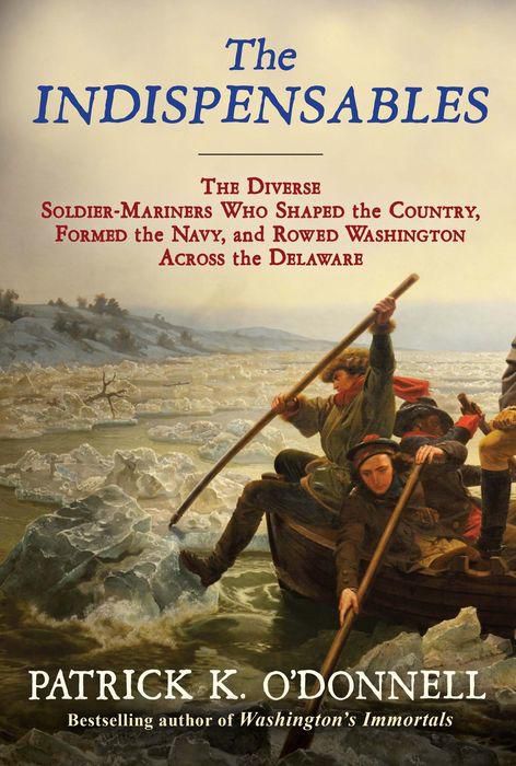 The Indispensables: The Diverse Soldier-Mariners Who Shaped the Country, Formed the Navy, and Rowed Washington Across the Delaware