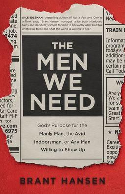 The Men We Need: God's Purpose for the Manly Man, the Avid Indoorsman, or Any Man Willing to Show Up