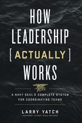 How Leadership (Actually) Works: A Navy SEAL's Complete System for Coordinating Teams