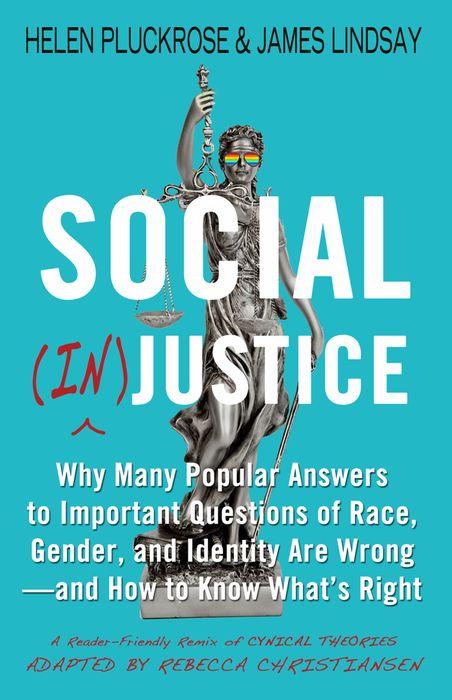 Social (In)justice: Why Many Popular Answers to Important Questions of Race, Gender, and Identity Are Wrong--and How to Know What's Right