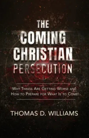 Coming Christian Persecution: Why Things Are Getting Worse and How to Prepare for What Is to Come