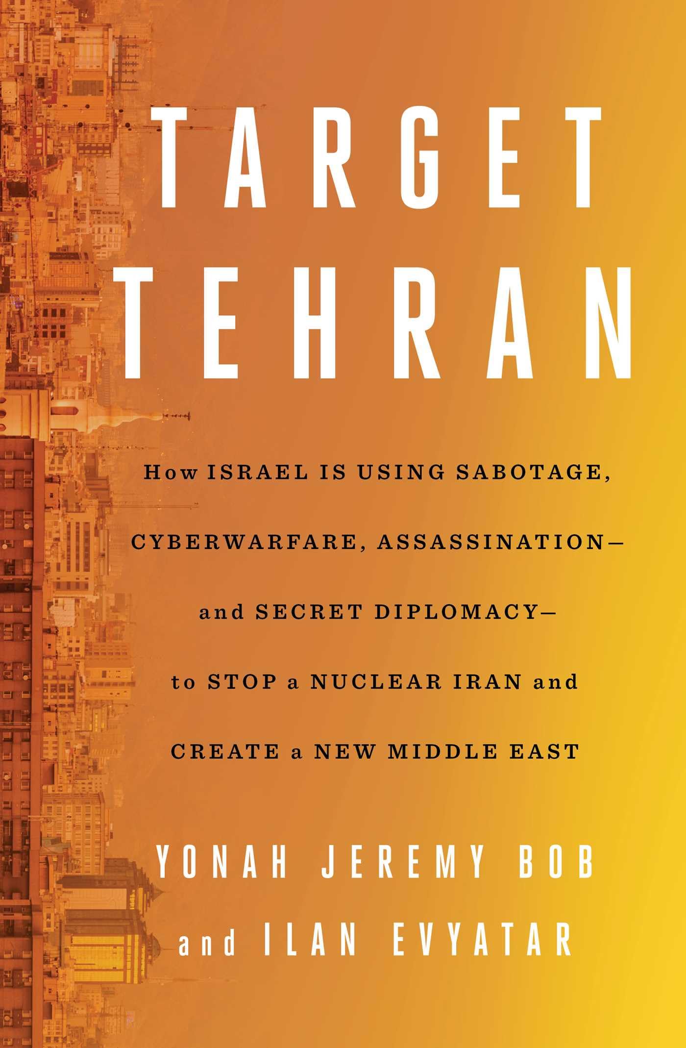 Target Tehran: How Israel Is Using Sabotage, Cyberwarfare, Assassination - And Secret Diplomacy - To Stop a Nuclear Iran...