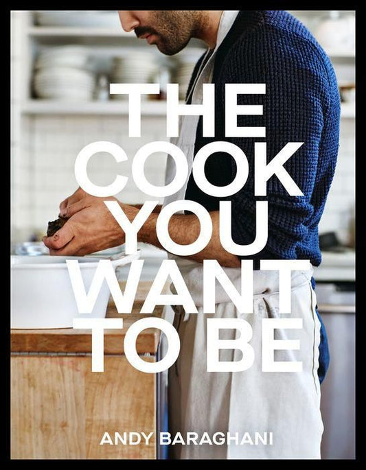 The Cook You Want to Be: Everyday Recipes to Impress [A Cookbook]